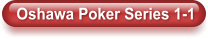 Oshawa Poker Series 1-1