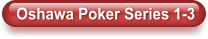 Oshawa Poker Series 1-3