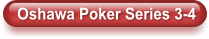 Oshawa Poker Series 3-4