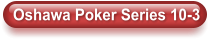 Oshawa Poker Series 10-3
