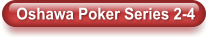 Oshawa Poker Series 2-4