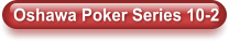 Oshawa Poker Series 10-2