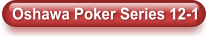 Oshawa Poker Series 12-1