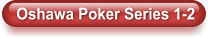 Oshawa Poker Series 1-2