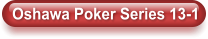 Oshawa Poker Series 13-1